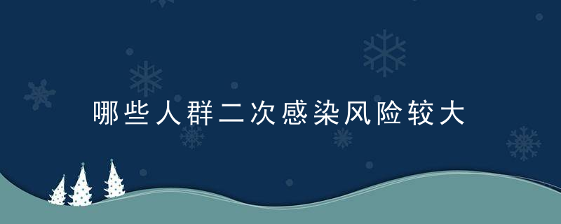 哪些人群二次感染风险较大 哪些人群容易二次感染